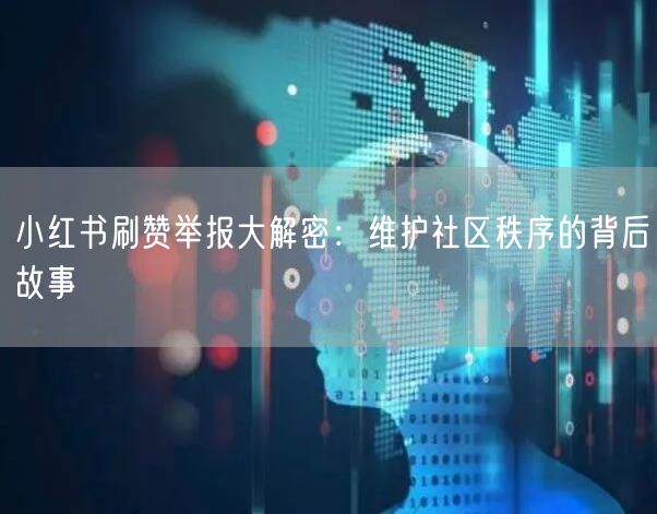 小红书刷赞举报大解密：维护社区秩序的背后故事