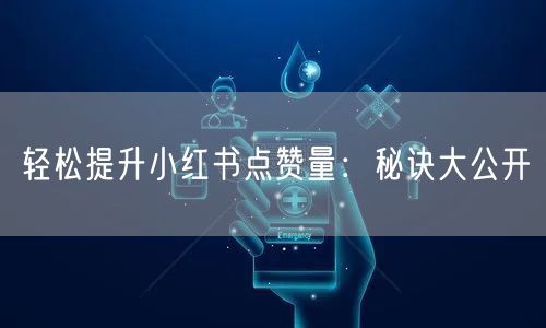 轻松提升小红书点赞量：秘诀大公开