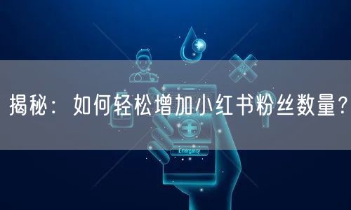 揭秘：如何轻松增加小红书粉丝数量？