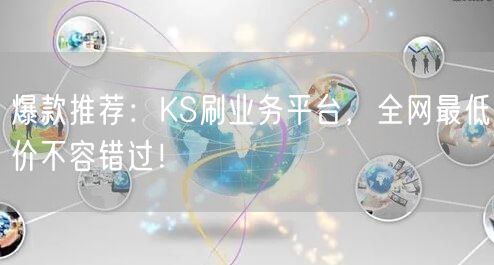 爆款推荐：KS刷业务平台，全网最低价不容错过！