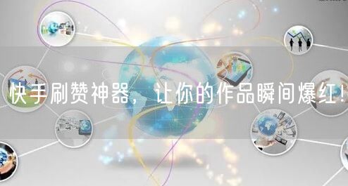 快手刷赞神器，让你的作品瞬间爆红！