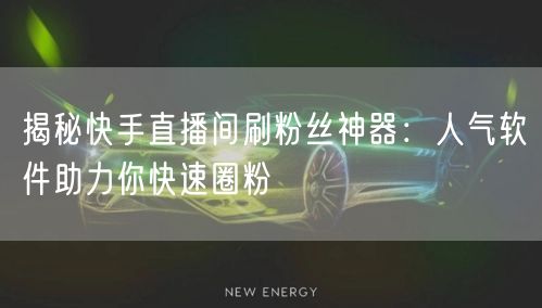 揭秘快手直播间刷粉丝神器：人气软件助力你快速圈粉