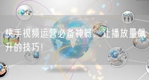 快手视频运营必备神器：让播放量飙升的技巧