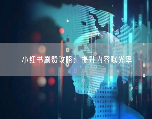 小红书刷赞攻略：提升内容曝光率