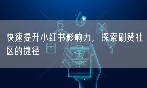 快速提升小红书影响力，探索刷赞社区的捷径