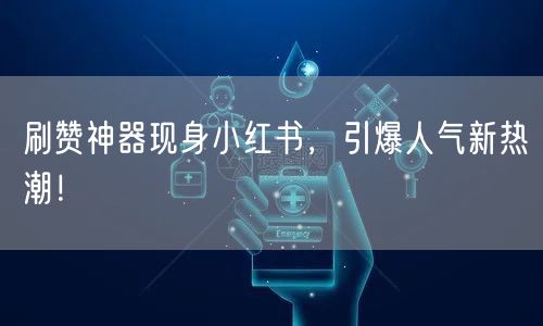 刷赞神器现身小红书，引爆人气新热潮！