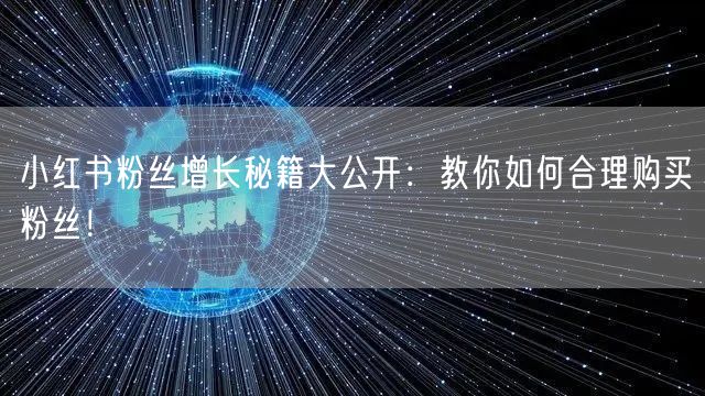 小红书粉丝增长秘籍大公开：教你如何合理购买粉丝！