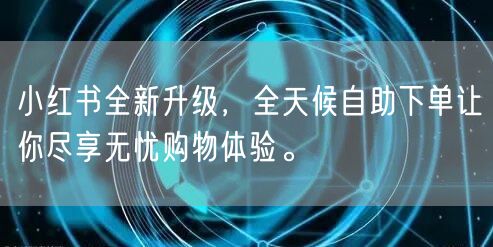 小红书全新升级，全天候自助下单让你尽享无忧购物体验。