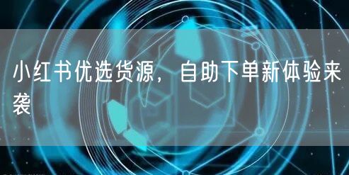 小红书优选货源，自助下单新体验来袭