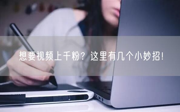 想要视频上千粉？这里有几个小妙招！