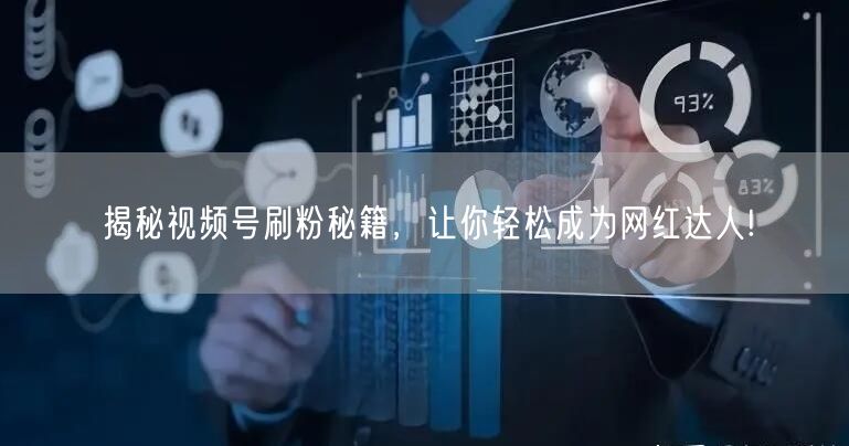 揭秘视频号刷粉秘籍，让你轻松成为网红达人!