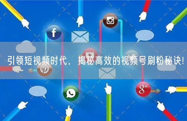 引领短视频时代，揭秘高效的视频号刷粉秘诀!