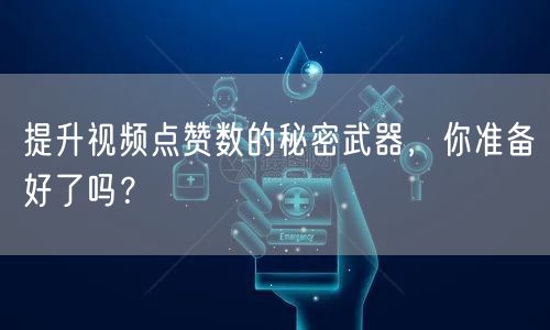 提升视频点赞数的秘密武器，你准备好了吗？