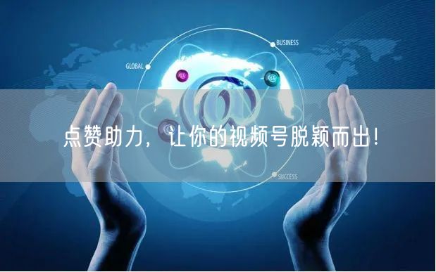 点赞助力，让你的视频号脱颖而出！