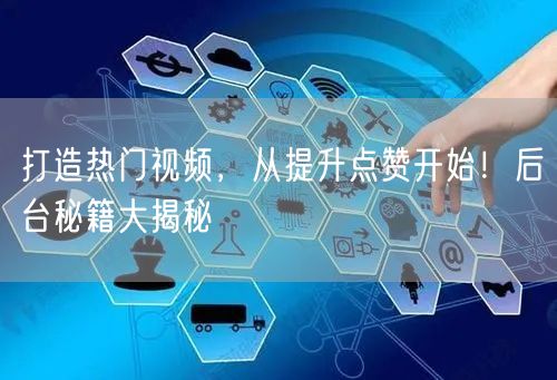 打造热门视频，从提升点赞开始！后台秘籍大揭秘