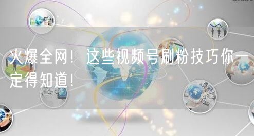 火爆全网！这些视频号刷粉技巧你一定得知道！