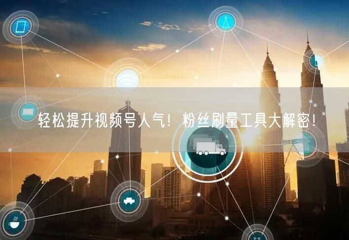 轻松提升视频号人气！粉丝刷量工具大解密！