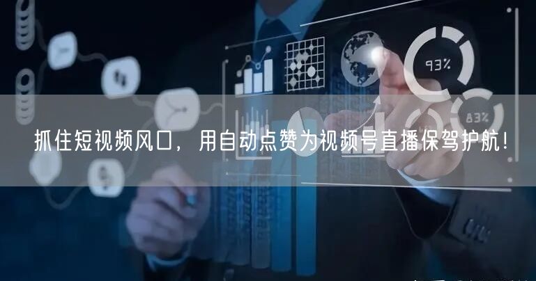 抓住短视频风口,用自动点赞为视频号直播保驾护航!