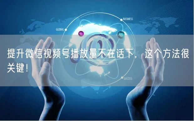 提升微信视频号播放量不在话下，这个方法很关键！