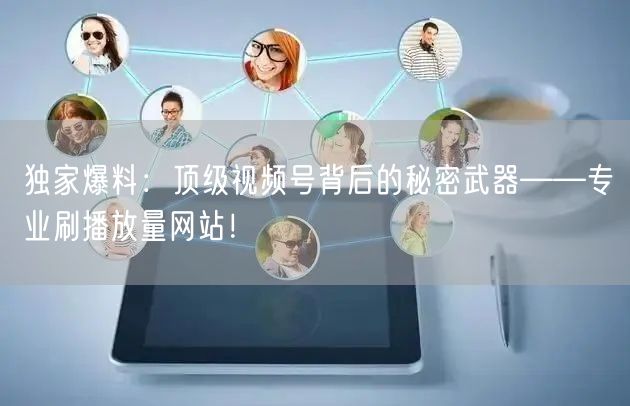 独家爆料：顶级视频号背后的秘密武器——专