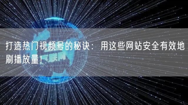打造热门视频号的秘诀：用这些网站安全有效地刷播放量！