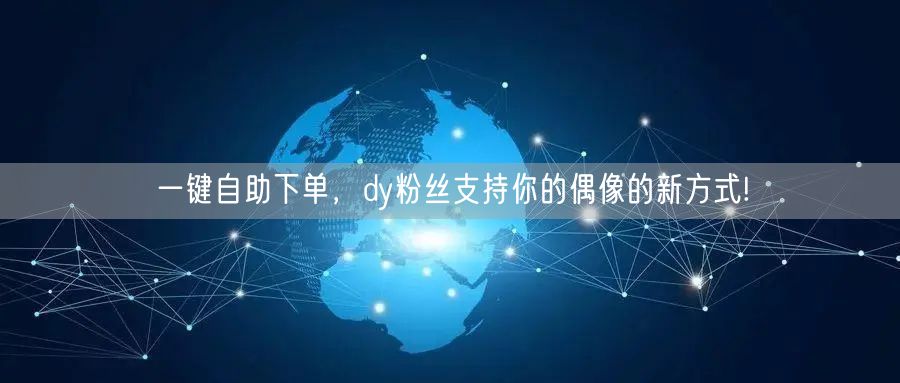 一键自助下单，dy粉丝支持你的偶像的新方式!