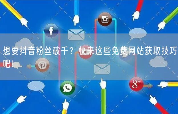 想要抖音粉丝破千？快来这些免费网站获取技巧吧！