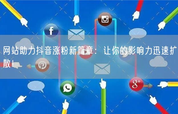 网站助力抖音涨粉新篇章：让你的影响力迅速扩散！