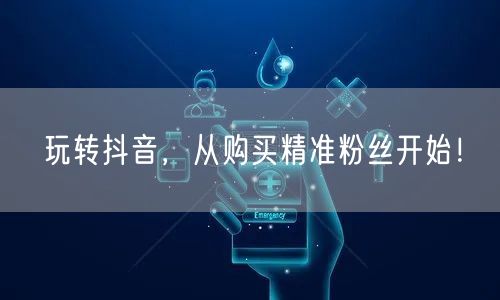 玩转抖音，从购买精准粉丝开始！