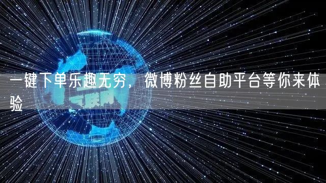 一键下单乐趣无穷,微博粉丝自助平台等你来体验