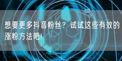 想要更多抖音粉丝？试试这些有效的涨粉方法吧!