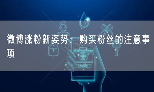 微博涨粉新姿势:购买粉丝的注意事项