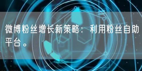 微博粉丝增长新策略：利用粉丝自助平台。