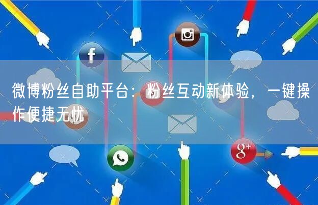 微博粉丝自助平台:粉丝互动新体验,一键操作便捷无忧