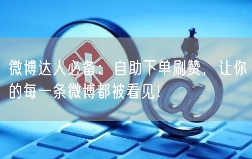 微博达人必备:自助下单刷赞,让你的每一条微博都被看见!