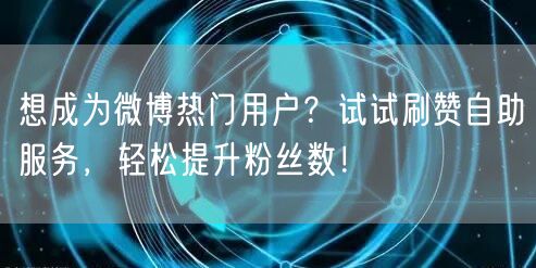 想成为微博热门用户?试试刷赞自助服务,轻松提升粉丝数!