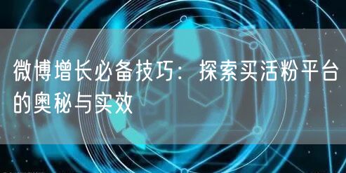 微博增长必备技巧：探索买活粉平台的奥秘与