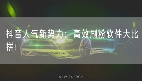抖音人气新势力:高效刷粉软件大比拼!