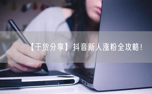【干货分享】抖音新人涨粉全攻略！