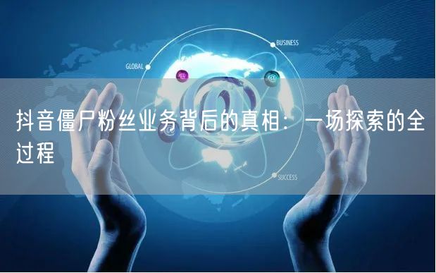 抖音僵尸粉丝业务背后的真相：一场探索的全过程