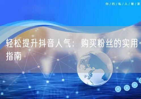 轻松提升抖音人气：购买粉丝的实用指南