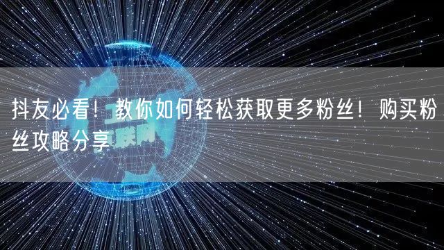 抖友必看！教你如何轻松获取更多粉丝！购买粉丝攻略分享