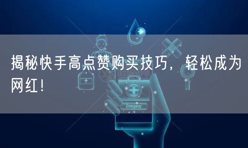 揭秘快手高点赞购买技巧，轻松成为网红！