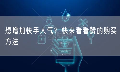 想增加快手人气？快来看看赞的购买方法