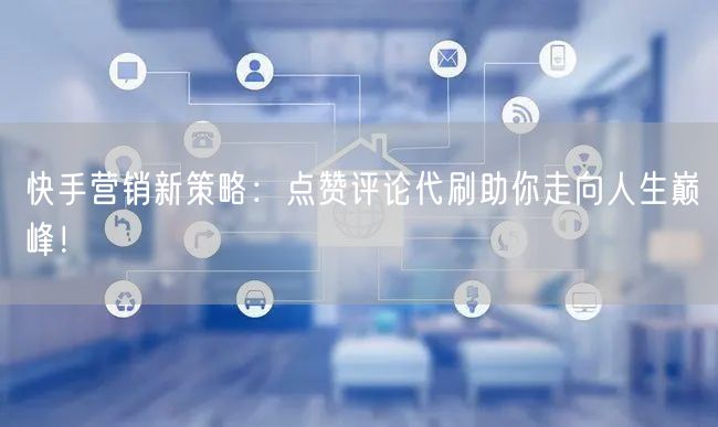 快手营销新策略：点赞评论代刷助你走向人生