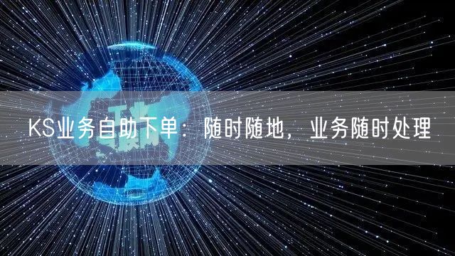 KS业务自助下单：随时随地，业务随时处理