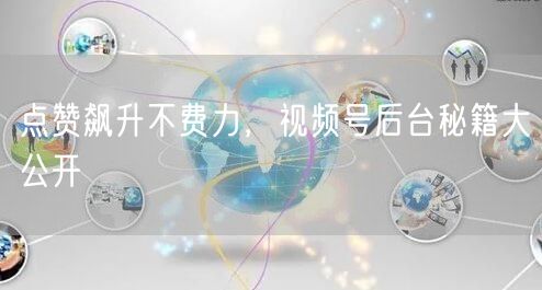 点赞飙升不费力,视频号后台秘籍大公开