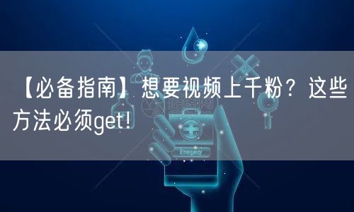 【必备指南】想要视频上千粉？这些方法必须get！