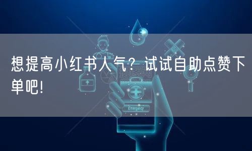 想提高小红书人气？试试自助点赞下单吧!