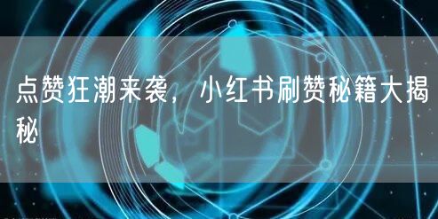 点赞狂潮来袭，小红书刷赞秘籍大揭秘
